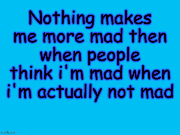 speaking facts | Nothing makes me more mad then when people think i'm mad when i'm actually not mad | made w/ Imgflip meme maker