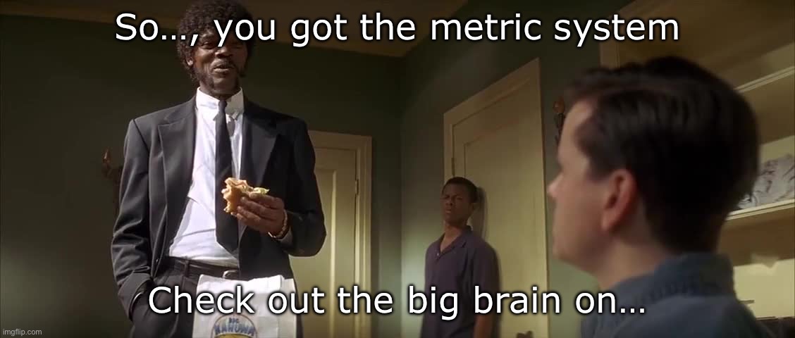 Big brain | So…, you got the metric system; Check out the big brain on… | image tagged in pulp fiction metric system,big brain | made w/ Imgflip meme maker