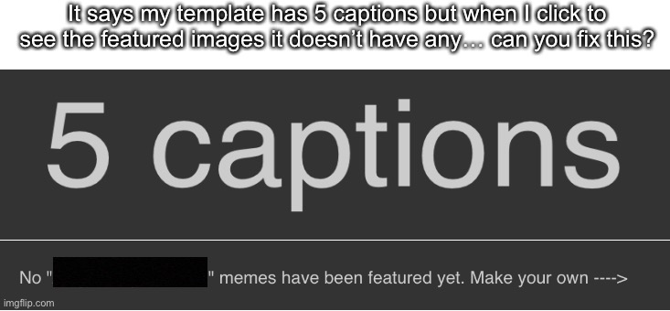 I think this is a glitch. Otherwise you need to make it so non-featured images don’t count. | It says my template has 5 captions but when I click to see the featured images it doesn’t have any… can you fix this? | made w/ Imgflip meme maker