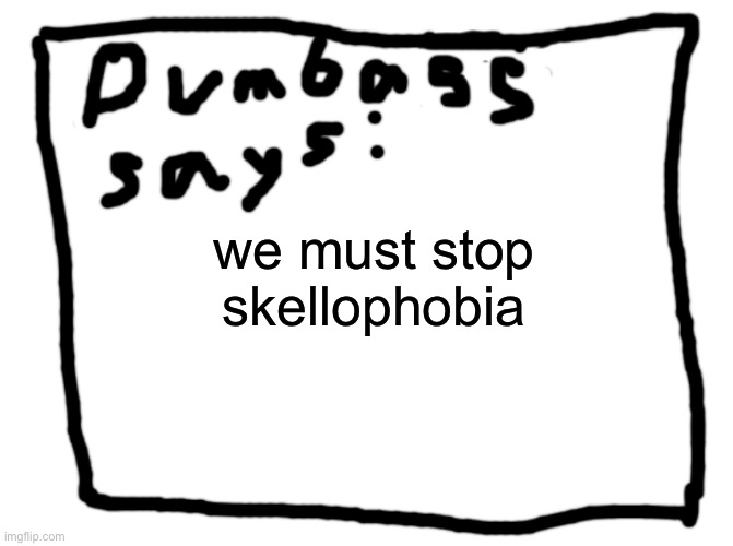 idk | we must stop skellophobia | image tagged in idk | made w/ Imgflip meme maker