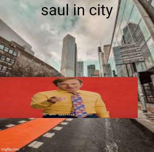 saul in city | image tagged in better call saul,saul goodman,i dont know,i dont care,battery corrosion inside of the lower intestine | made w/ Imgflip meme maker