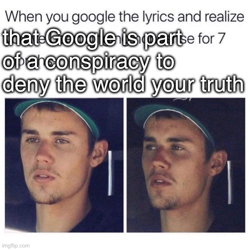 Google lyrics | that Google is part of a conspiracy to deny the world your truth | image tagged in song lyrics,wrong | made w/ Imgflip meme maker