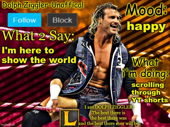 LucotIC's DOLPH ZIGGLER announcement temp (14#) | happy; I'm here to show the world; scrolling through YT shorts | image tagged in lucotic's dolph ziggler announcement temp 14 | made w/ Imgflip meme maker