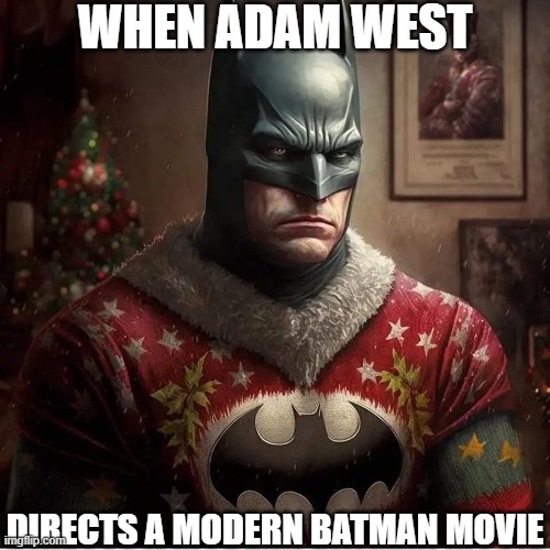 Merry Christmas, Old Chum. | WHEN ADAM WEST; DIRECTS A MODERN BATMAN MOVIE | image tagged in batman celebrates,christmas,batman,batman-adam west,sweater,happy holidays | made w/ Imgflip meme maker