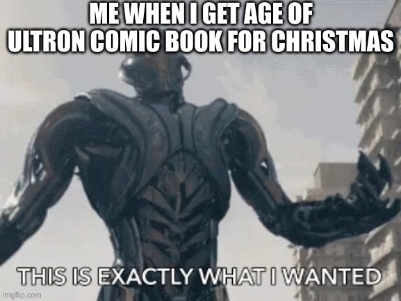 Awesome | ME WHEN I GET AGE OF ULTRON COMIC BOOK FOR CHRISTMAS | image tagged in this is exactly what i wanted | made w/ Imgflip meme maker