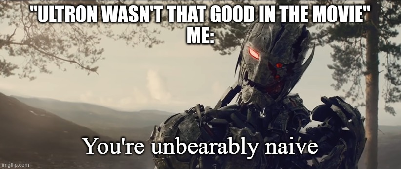 You're unbearably naive | "ULTRON WASN'T THAT GOOD IN THE MOVIE"
ME: | image tagged in you're unbearably naive | made w/ Imgflip meme maker