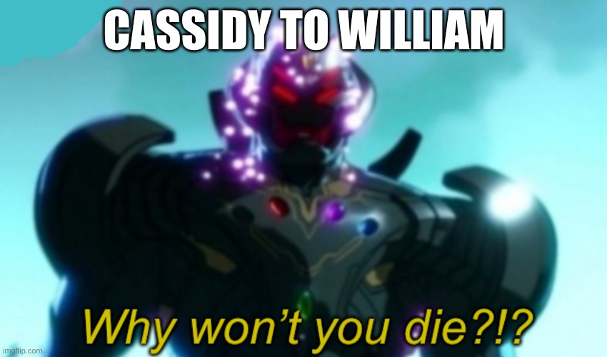 Ultron Why Won’t You Die? | CASSIDY TO WILLIAM | image tagged in ultron why won t you die | made w/ Imgflip meme maker