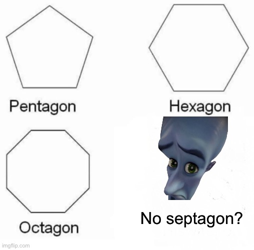 Pentagon Hexagon Octagon Meme | No septagon? No Septagon? | image tagged in memes,pentagon hexagon octagon | made w/ Imgflip meme maker
