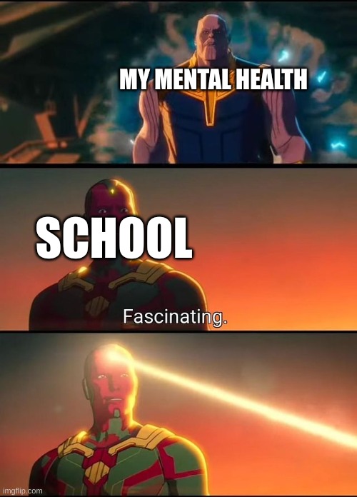 Ultron Fascinating | MY MENTAL HEALTH; SCHOOL | image tagged in ultron fascinating | made w/ Imgflip meme maker