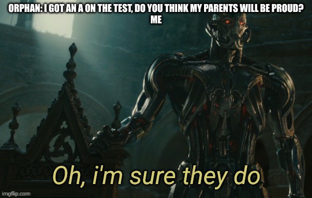 wholesome-ish idk | ORPHAN: I GOT AN A ON THE TEST, DO YOU THINK MY PARENTS WILL BE PROUD?
ME | image tagged in ultron oh i'm sure they do | made w/ Imgflip meme maker