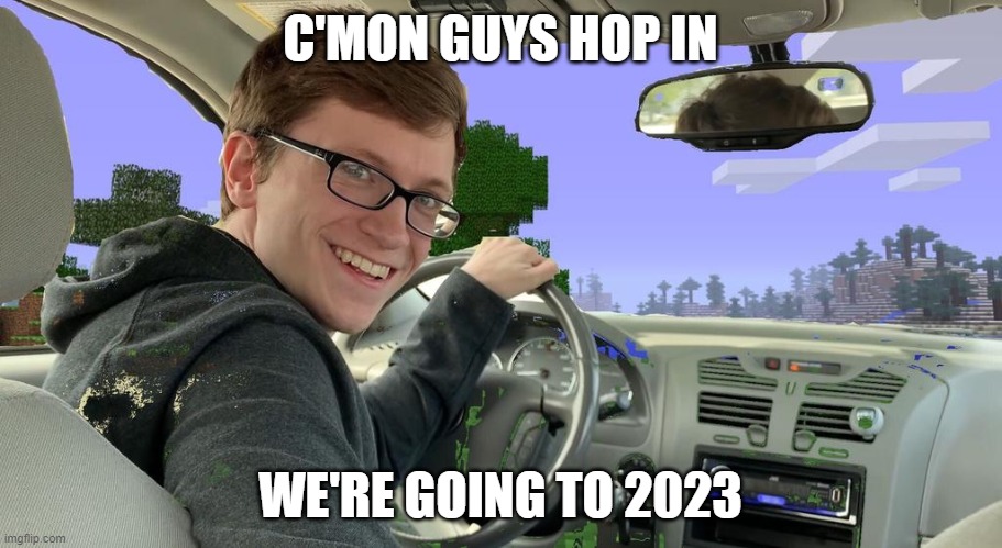 time sure is quick | C'MON GUYS HOP IN; WE'RE GOING TO 2023 | image tagged in scott the woz car,memes,meme,funny,funny memes,funny meme | made w/ Imgflip meme maker