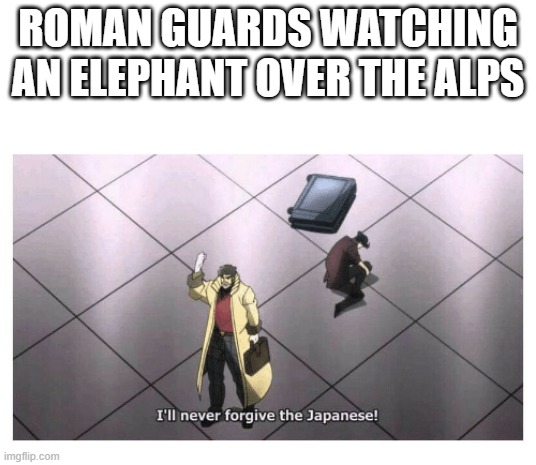 If you remember that there was a Roman elephant over the Alps | ROMAN GUARDS WATCHING AN ELEPHANT OVER THE ALPS | image tagged in i'll never forgive the japanese,memes | made w/ Imgflip meme maker