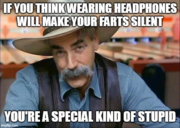 Sam Elliott special kind of stupid | IF YOU THINK WEARING HEADPHONES WILL MAKE YOUR FARTS SILENT; YOU'RE A SPECIAL KIND OF STUPID | image tagged in sam elliott special kind of stupid,meme,memes,humor,funny | made w/ Imgflip meme maker