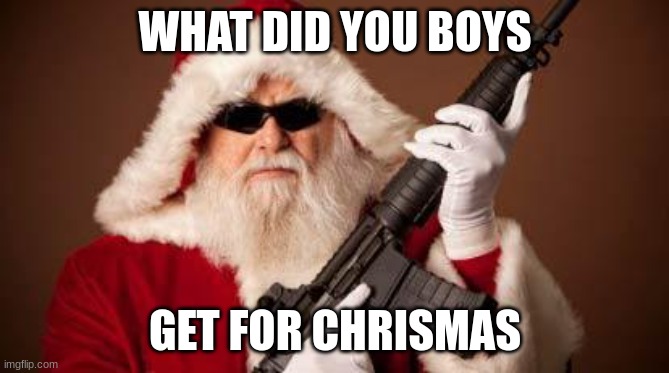 War on Christmas | WHAT DID YOU BOYS; GET FOR CHRISMAS | image tagged in war on christmas | made w/ Imgflip meme maker