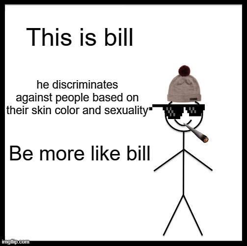 this is bill you have eyes he has an opinion | image tagged in be like bill | made w/ Imgflip meme maker