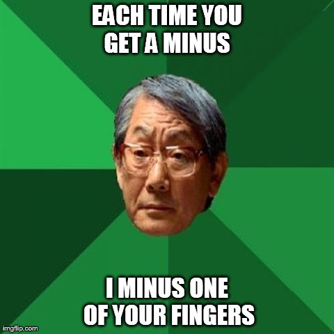 High Expectations Asian Father | EACH TIME YOU GET A MINUS  I MINUS ONE OF YOUR FINGERS | image tagged in memes,high expectations asian father | made w/ Imgflip meme maker