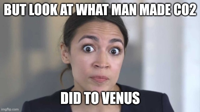 Crazy Alexandria Ocasio-Cortez | BUT LOOK AT WHAT MAN MADE CO2 DID TO VENUS | image tagged in crazy alexandria ocasio-cortez | made w/ Imgflip meme maker