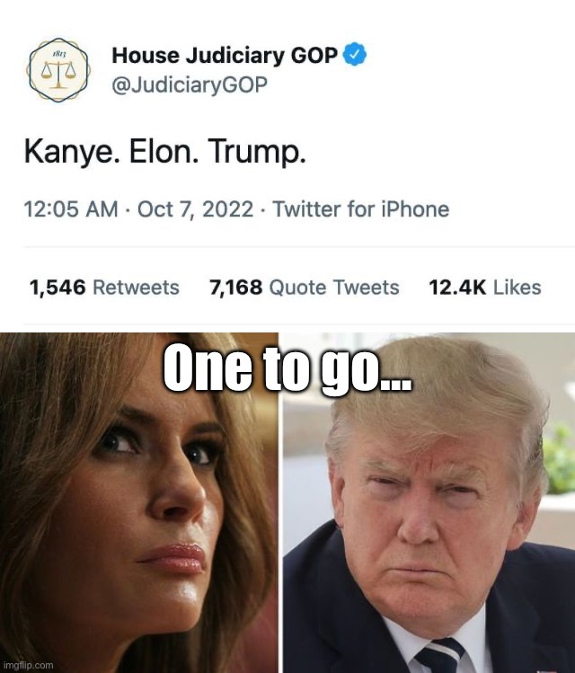 bruh | One to go… | image tagged in house judiciary gop kanye elon trump tweet deleted,melania trump and trump | made w/ Imgflip meme maker