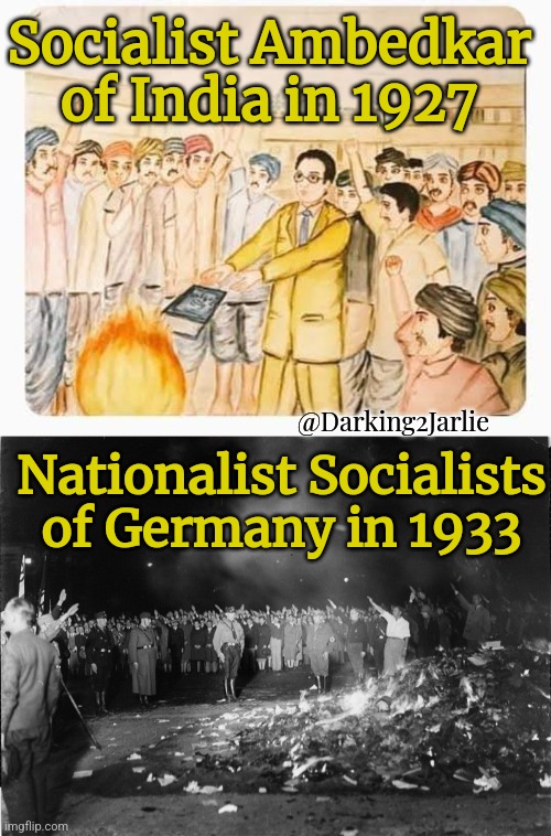 Those who burn books will in the end burn people. | Socialist Ambedkar of India in 1927; @Darking2Jarlie; Nationalist Socialists of Germany in 1933 | image tagged in india,hinduism,hindu,marxism,socialism,nazis | made w/ Imgflip meme maker