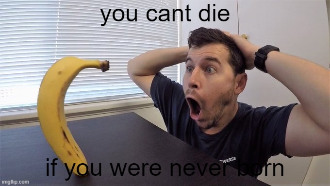 Man shocked at banana original | you cant die; if you were never born | image tagged in man shocked at banana original | made w/ Imgflip meme maker