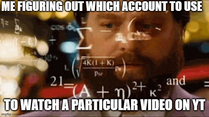 Confused Math Man | ME FIGURING OUT WHICH ACCOUNT TO USE; TO WATCH A PARTICULAR VIDEO ON YT | image tagged in confused math man,memes | made w/ Imgflip meme maker