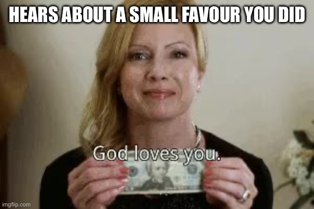 Favour | HEARS ABOUT A SMALL FAVOUR YOU DID | image tagged in traci lords - god loves you,favorite,good deed | made w/ Imgflip meme maker