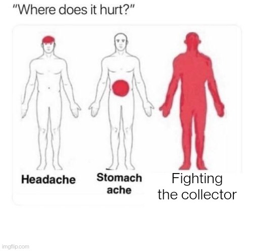 Collector: "good." | Fighting the collector | image tagged in where does it hurt | made w/ Imgflip meme maker