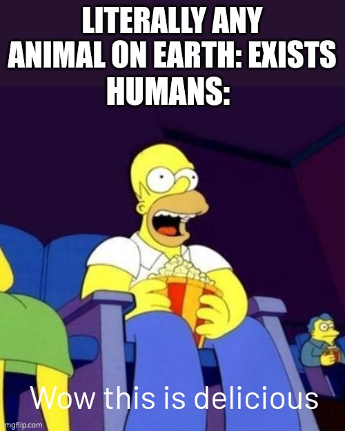 Even bugs | LITERALLY ANY ANIMAL ON EARTH: EXISTS; HUMANS:; Wow this is delicious | image tagged in homer eating popcorn,human,animals,idk | made w/ Imgflip meme maker
