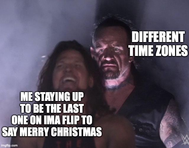 sad realization | DIFFERENT TIME ZONES; ME STAYING UP TO BE THE LAST ONE ON IMA FLIP TO SAY MERRY CHRISTMAS | image tagged in undertaker,memes,funny memes,funny,christmas | made w/ Imgflip meme maker