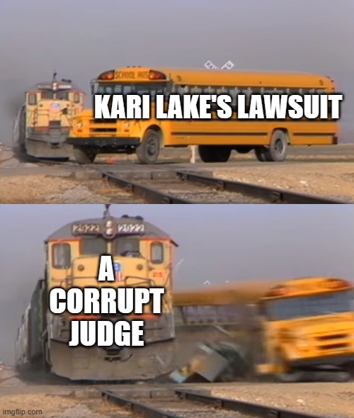 A train hitting a school bus | KARI LAKE'S LAWSUIT; A CORRUPT JUDGE | image tagged in a train hitting a school bus | made w/ Imgflip meme maker