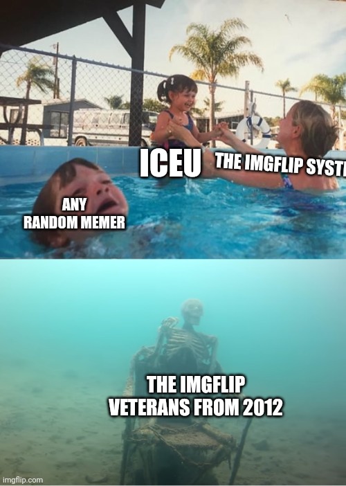 Iceu | ICEU; THE IMGFLIP SYSTEM; ANY RANDOM MEMER; THE IMGFLIP VETERANS FROM 2012 | image tagged in swimming pool kids | made w/ Imgflip meme maker