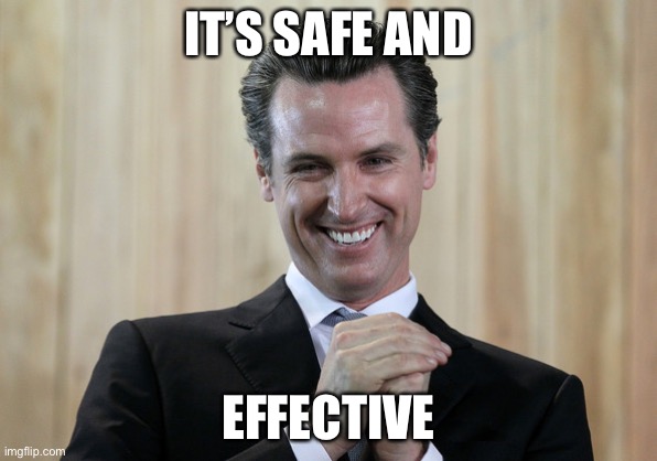 Scheming Gavin Newsom  | IT’S SAFE AND EFFECTIVE | image tagged in scheming gavin newsom | made w/ Imgflip meme maker