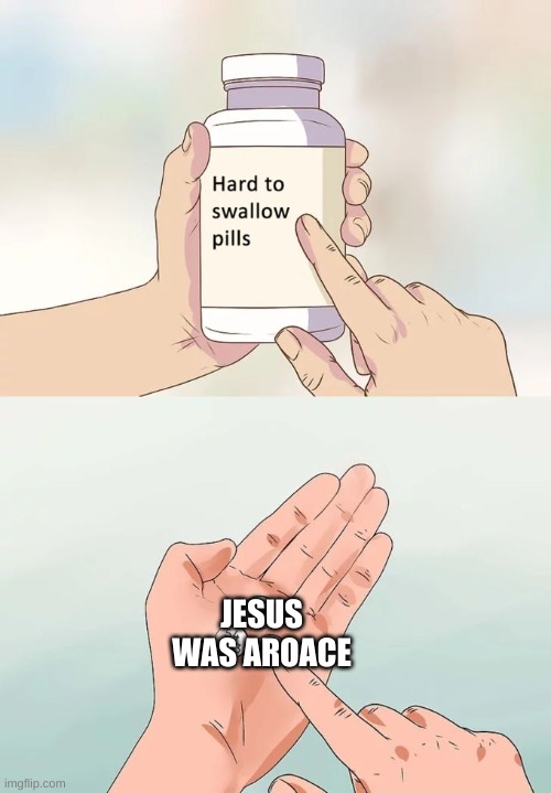He doesn't have sexual desires and he never had any romantic interests, either. Swallow the pill. S w a l l o w  i t | JESUS WAS AROACE | image tagged in memes,hard to swallow pills,aroace,jesus,jesus christ,jesus was aroace | made w/ Imgflip meme maker