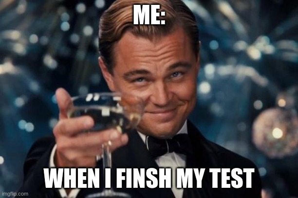 Leonardo Dicaprio Cheers | ME:; WHEN I FINSH MY TEST | image tagged in memes,leonardo dicaprio cheers | made w/ Imgflip meme maker