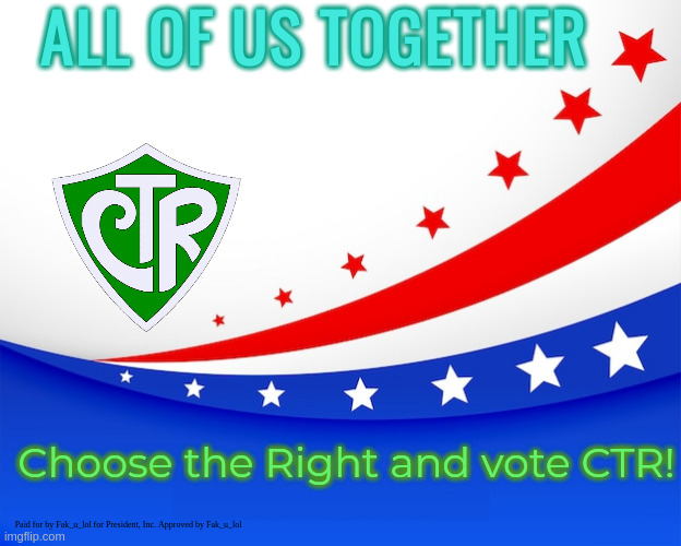 CTR campaign poster | ALL OF US TOGETHER; Choose the Right and vote CTR! Paid for by Fak_u_lol for President, Inc. Approved by Fak_u_lol | made w/ Imgflip meme maker