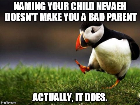 All I'm Saying Is, You Don't See Any Rich and Famous People Named Nevaeh | NAMING YOUR CHILD NEVAEH DOESN'T MAKE YOU A BAD PARENT ACTUALLY, IT DOES. | image tagged in memes,unpopular opinion puffin,bad names,funny | made w/ Imgflip meme maker