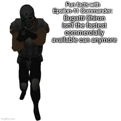 Fun facts with Epsilon-11 Commander: | Bugatti Chiron isn't the fastest commercially available can anymore | image tagged in fun facts with epsilon-11 commander | made w/ Imgflip meme maker
