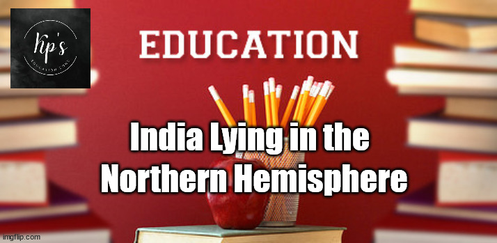 Education | India Lying in the; Northern Hemisphere | image tagged in education | made w/ Imgflip meme maker
