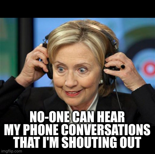 Hillary doofus look | NO-ONE CAN HEAR MY PHONE CONVERSATIONS THAT I'M SHOUTING OUT | image tagged in hillary doofus look | made w/ Imgflip meme maker