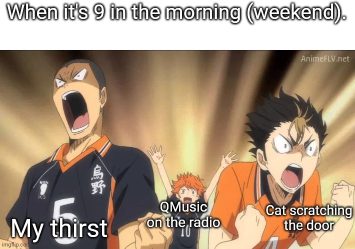 Template from Haikyuu | When it's 9 in the morning (weekend). QMusic on the radio; My thirst; Cat scratching the door | image tagged in haikyuu template,haikyuu | made w/ Imgflip meme maker