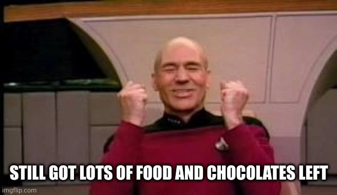 Happy Picard | STILL GOT LOTS OF FOOD AND CHOCOLATES LEFT | image tagged in happy picard | made w/ Imgflip meme maker