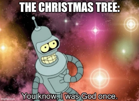 You know, I was God once | THE CHRISTMAS TREE: | image tagged in you know i was god once | made w/ Imgflip meme maker