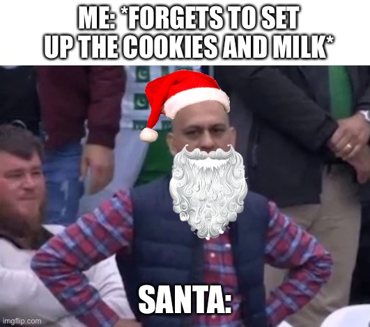 Standing here, I realize | ME: *FORGETS TO SET UP THE COOKIES AND MILK*; SANTA: | image tagged in bald indian guy,relatable,merry christmas,santa claus | made w/ Imgflip meme maker