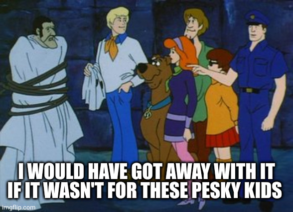 I Would Have Gotten Away With It Too | I WOULD HAVE GOT AWAY WITH IT IF IT WASN'T FOR THESE PESKY KIDS | image tagged in i would have gotten away with it too | made w/ Imgflip meme maker