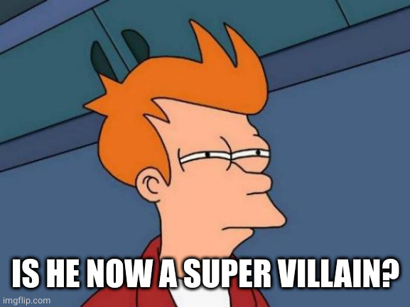 Futurama Fry Meme | IS HE NOW A SUPER VILLAIN? | image tagged in memes,futurama fry | made w/ Imgflip meme maker