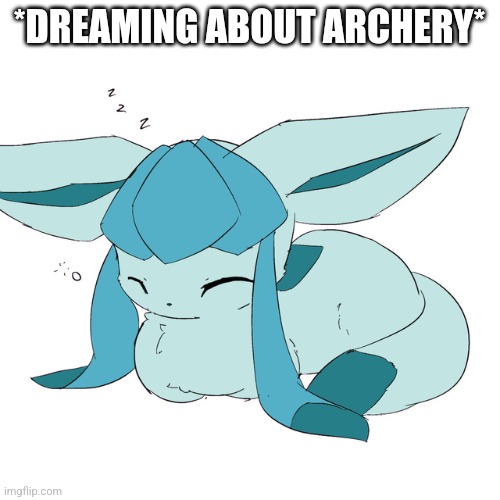 Glaceon loaf | *DREAMING ABOUT ARCHERY* | image tagged in glaceon loaf | made w/ Imgflip meme maker