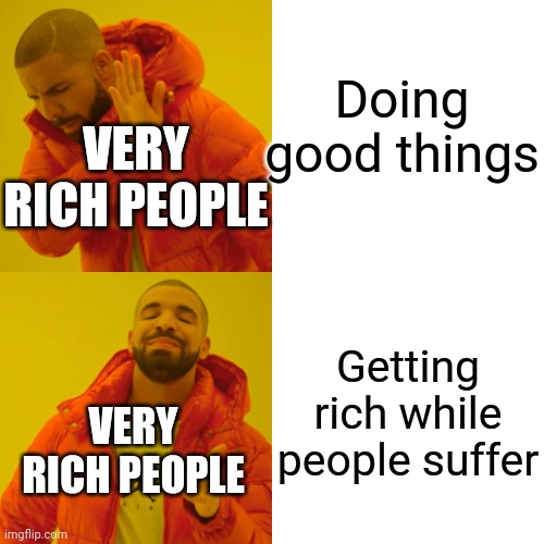 Drake Hotline Bling Meme | Doing good things Getting rich while people suffer VERY RICH PEOPLE VERY RICH PEOPLE | image tagged in memes,drake hotline bling | made w/ Imgflip meme maker