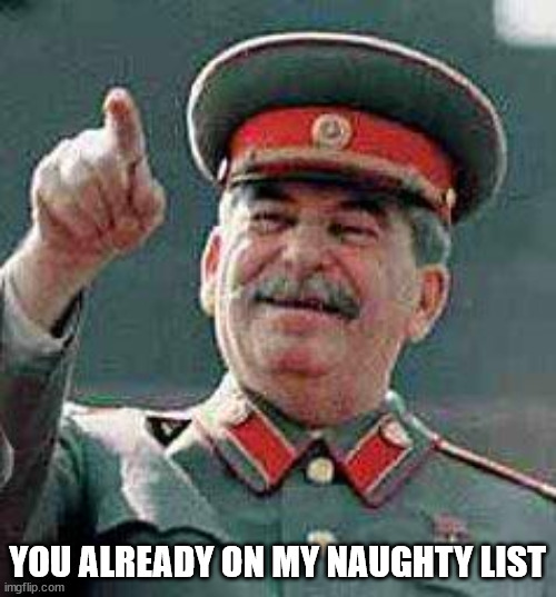 Stalin says | YOU ALREADY ON MY NAUGHTY LIST | image tagged in stalin says | made w/ Imgflip meme maker