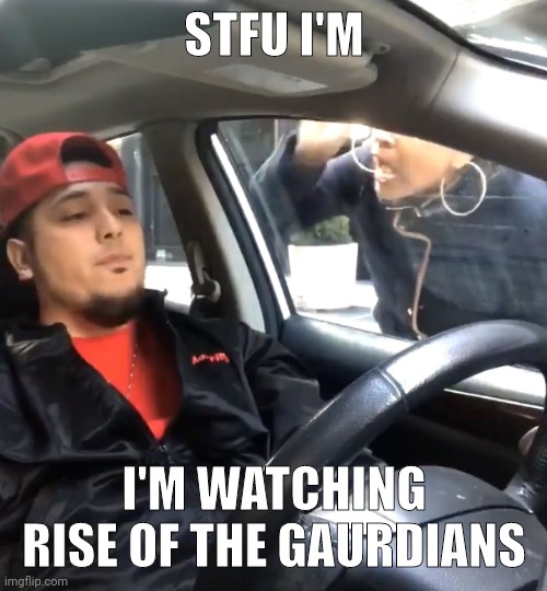 stfu im listening to | STFU I'M; I'M WATCHING RISE OF THE GAURDIANS | image tagged in stfu im listening to | made w/ Imgflip meme maker