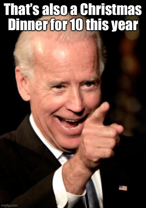 Smilin Biden Meme | That’s also a Christmas Dinner for 10 this year | image tagged in memes,smilin biden | made w/ Imgflip meme maker